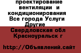 проектирование вентиляции  и кондиционирования - Все города Услуги » Другие   . Свердловская обл.,Красноуральск г.